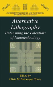 Title: Alternative Lithography: Unleashing the Potentials of Nanotechnology / Edition 1, Author: Clivia M. Sotomayor Torres