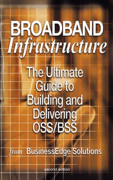 Broadband Infrastructure: The Ultimate Guide to Building and Delivering OSS/BSS