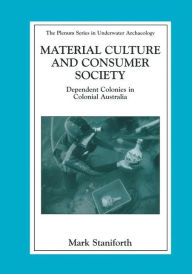 Title: Material Culture and Consumer Society: Dependent Colonies in Colonial Australia, Author: Mark Staniforth