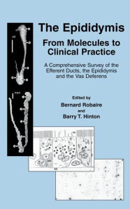 Title: The Epididymis: From Molecules to Clinical Practice: A Comprehensive Survey of the Efferent Ducts, the Epididymis and the Vas Deferens / Edition 1, Author: Bernard Robaire