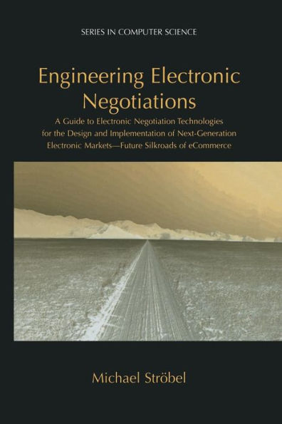 Engineering Electronic Negotiations: A Guide to Electronic Negotiation Technologies for the Design and Implementation of Next-Generation Electronic Markets- Future Silkroads of eCommerce