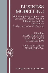 Title: Business Modelling: Multidisciplinary Approaches Economics, Operational, and Information Systems Perspectives, Author: Abhijit Chaudhury
