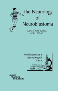 Title: The Neurology of Neuroblastoma: Neuroblastoma as a Neurobiological Disease / Edition 1, Author: Nina Felice Schor