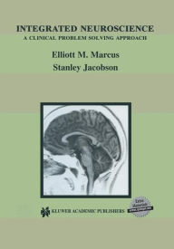 Title: Integrated Neuroscience: A Clinical Problem Solving Approach / Edition 1, Author: Elliott M. Marcus