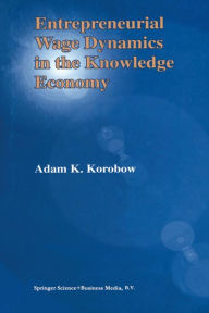 Title: Entrepreneurial Wage Dynamics in the Knowledge Economy, Author: Adam K. Korobow
