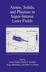 Title: Atoms, Solids, and Plasmas in Super-Intense Laser Fields, Author: Dimitri Batani