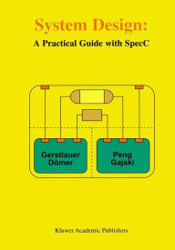 Title: System Design: A Practical Guide with SpecC / Edition 1, Author: Andreas Gerstlauer