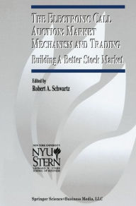 Title: The Electronic Call Auction: Market Mechanism and Trading: Building a Better Stock Market, Author: Robert A. Schwartz