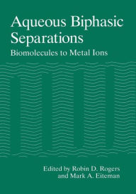 Title: Aqueous Biphasic Separations: Biomolecules to Metal Ions, Author: Robin D. Rogers