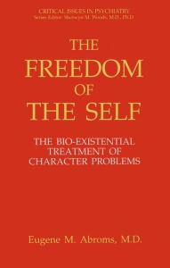 Title: The Freedom of the Self: The Bio-Existential Treatment of Character Problems, Author: Eugene M. Abroms