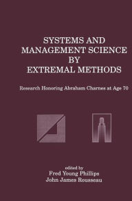 Title: Systems and Management Science by Extremal Methods: Research Honoring Abraham Charnes at Age 70, Author: Fred Young Phillips