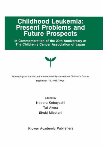 Childhood Leukemia: Present Problems and Future Prospects: Proceedings of the Second International Symposium on Children#x2019;s Cancer Tokyo, Japan, December 7-9, 1989