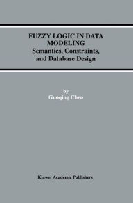 Title: Fuzzy Logic in Data Modeling: Semantics, Constraints, and Database Design, Author: Guoqing Chen