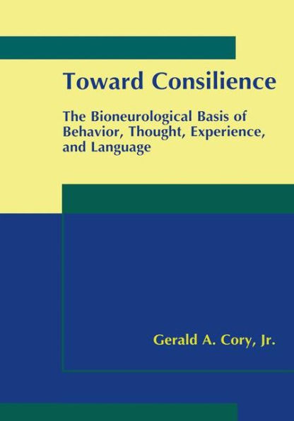Toward Consilience: The Bioneurological Basis of Behavior, Thought, Experience, and Language / Edition 1
