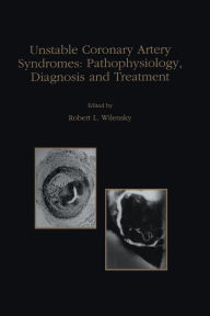 Title: Unstable Coronary Artery Syndromes Pathophysiology, Diagnosis and Treatment / Edition 1, Author: Robert L. Wilensky