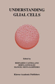 Title: Understanding Glial Cells / Edition 1, Author: Bernardo Castellano