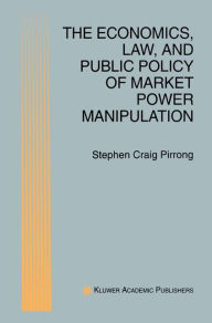 Title: The Economics, Law, and Public Policy of Market Power Manipulation, Author: S. Craig Pirrong