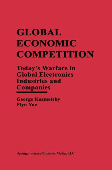 Global Economic Competition: Today's Warfare in Global Electronics Industries and Companies