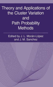 Title: Theory and Applications of the Cluster Variation and Path Probability Methods, Author: J.L. Morán-López