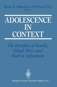 Title: Adolescence in Context: The Interplay of Family, School, Peers, and Work in Adjustment, Author: Rainer K. Silbereisen