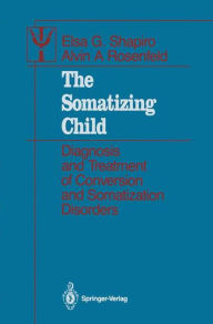 Title: The Somatizing Child: Diagnosis and Treatment of Conversion and Somatization Disorders, Author: Elsa G. Shapiro