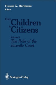 Title: From Children to Citizens: Volume II: The Role of the Juvenile Court, Author: Francis X. Hartmann
