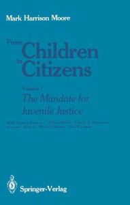 Title: From Children to Citizens: Volume I: The Mandate for Juvenile Justice, Author: Mark H. Moore