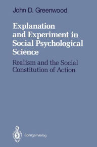 Title: Explanation and Experiment in Social Psychological Science: Realism and the Social Constitution of Action, Author: John D. Greenwood