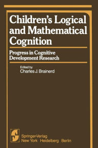 Title: Children's Logical and Mathematical Cognition: Progress in Cognitive Development Research, Author: C.J. Brainerd