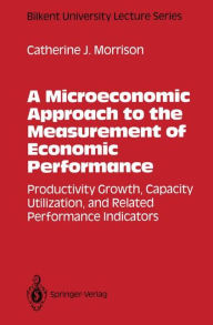 Title: A Microeconomic Approach to the Measurement of Economic Performance: Productivity Growth, Capacity Utilization, and Related Performance Indicators, Author: Catherine J. Morrison