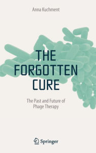 Title: The Forgotten Cure: The Past and Future of Phage Therapy, Author: Anna Kuchment