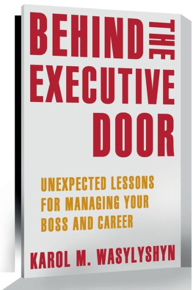 Behind the Executive Door: Unexpected Lessons for Managing Your Boss and Career