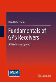 Title: Fundamentals of GPS Receivers: A Hardware Approach / Edition 1, Author: Dan Doberstein