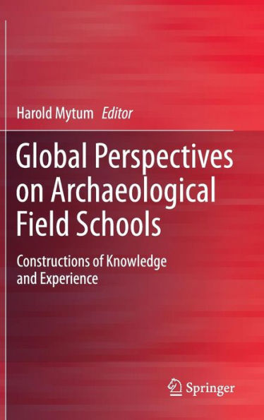 Global Perspectives on Archaeological Field Schools: Constructions of Knowledge and Experience / Edition 1