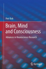 Title: Brain, Mind and Consciousness: Advances in Neuroscience Research / Edition 1, Author: Petr Bob