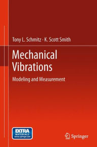 Title: Mechanical Vibrations: Modeling and Measurement / Edition 1, Author: Tony L. Schmitz