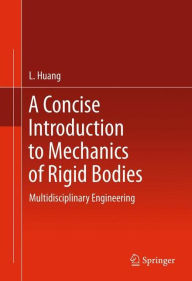 Title: A Concise Introduction to Mechanics of Rigid Bodies: Multidisciplinary Engineering, Author: L. Huang