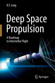 Title: Deep Space Propulsion: A Roadmap to Interstellar Flight, Author: K. F. Long