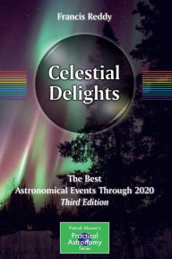 Title: Celestial Delights: The Best Astronomical Events Through 2020 / Edition 3, Author: Francis Reddy