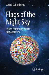 Title: Flags of the Night Sky: When Astronomy Meets National Pride, Author: Andrï G. Bordeleau