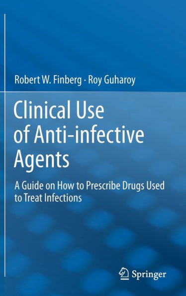Clinical Use of Anti-infective Agents: A Guide on How to Prescribe Drugs Used to Treat Infections / Edition 1