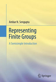 Title: Representing Finite Groups: A Semisimple Introduction / Edition 1, Author: Ambar N. Sengupta