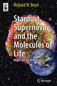 Title: Stardust, Supernovae and the Molecules of Life: Might We All Be Aliens? / Edition 1, Author: Richard Boyd