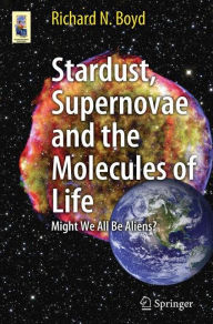 Title: Stardust, Supernovae and the Molecules of Life: Might We All Be Aliens?, Author: Richard Boyd