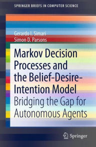 Title: Markov Decision Processes and the Belief-Desire-Intention Model: Bridging the Gap for Autonomous Agents, Author: Gerardo I. Simari