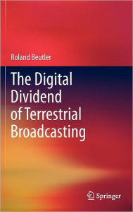 Title: The Digital Dividend of Terrestrial Broadcasting / Edition 1, Author: Roland Beutler