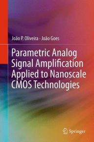 Title: Parametric Analog Signal Amplification Applied to Nanoscale CMOS Technologies / Edition 1, Author: Joïo P. Oliveira