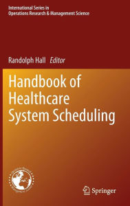 Title: Handbook of Healthcare System Scheduling, Author: Randolph Hall