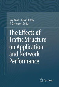 Title: The Effects of Traffic Structure on Application and Network Performance, Author: Jay Aikat