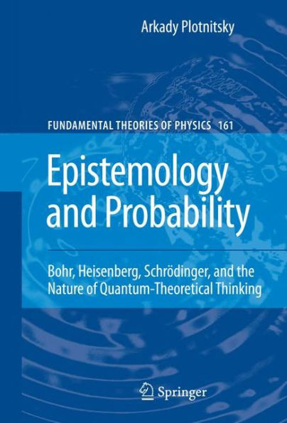 Epistemology and Probability: Bohr, Heisenberg, Schrï¿½dinger, and the Nature of Quantum-Theoretical Thinking / Edition 1